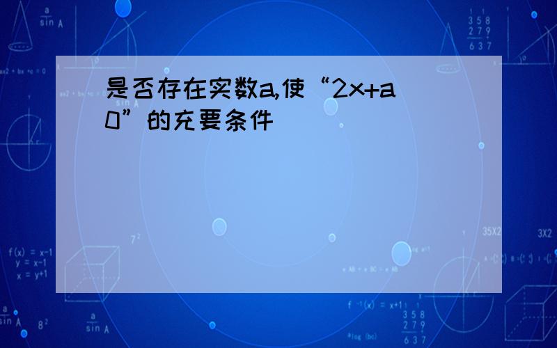 是否存在实数a,使“2x+a0”的充要条件