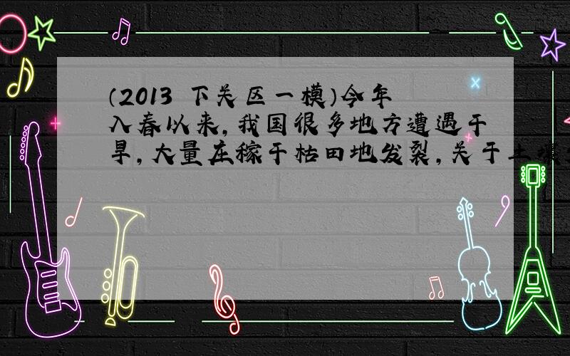 （2013•下关区一模）今年入春以来，我国很多地方遭遇干旱，大量庄稼干枯田地发裂，关于土壤发裂的原因有多种说法，常见的说