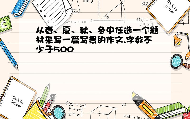 从春、夏、秋、冬中任选一个题材来写一篇写景的作文,字数不少于500