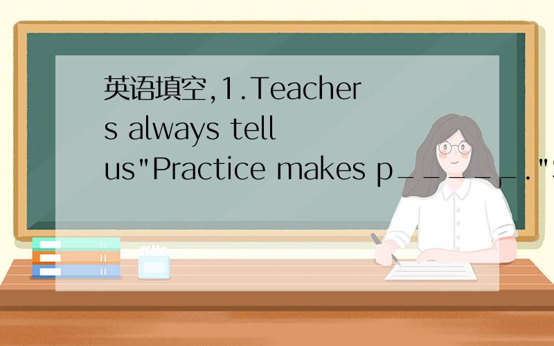 英语填空,1.Teachers always tell us