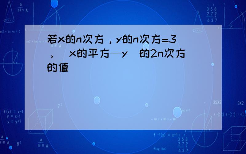 若x的n次方，y的n次方=3，（x的平方—y)的2n次方的值