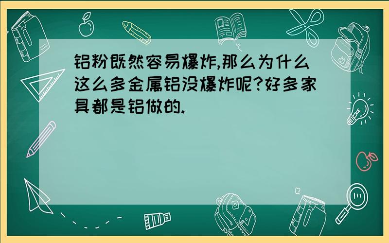 铝粉既然容易爆炸,那么为什么这么多金属铝没爆炸呢?好多家具都是铝做的.