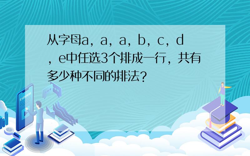 从字母a，a，a，b，c，d，e中任选3个排成一行，共有多少种不同的排法？