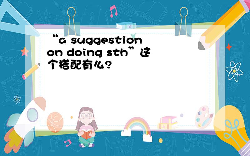 “a suggestion on doing sth”这个搭配有么?