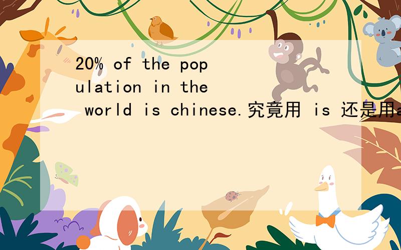 20% of the population in the world is chinese.究竟用 is 还是用are?