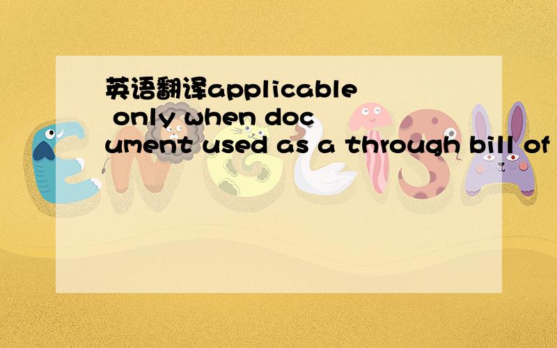 英语翻译applicable only when document used as a through bill of