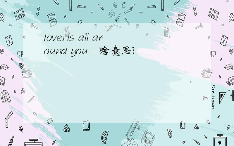 love,is aii around you－－啥意思?