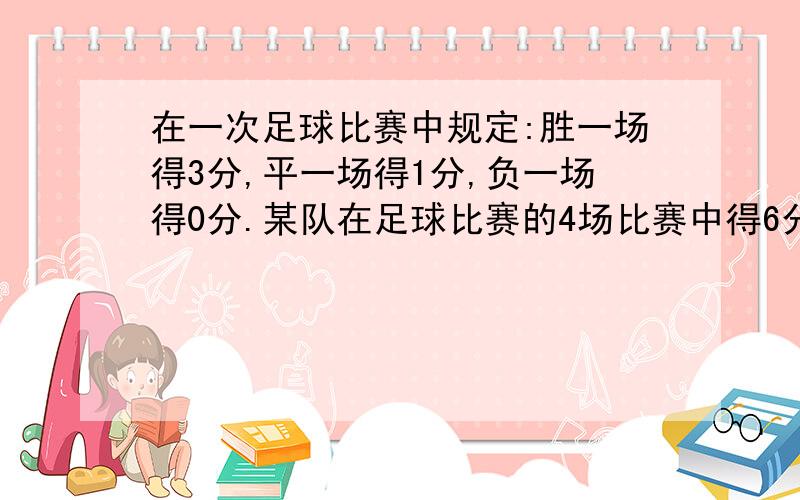 在一次足球比赛中规定:胜一场得3分,平一场得1分,负一场得0分.某队在足球比赛的4场比赛中得6分.问这个队4场比赛中胜、