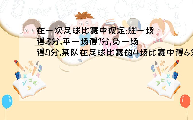 在一次足球比赛中规定:胜一场得3分,平一场得1分,负一场得0分,某队在足球比赛的4场比赛中得6分,这个队