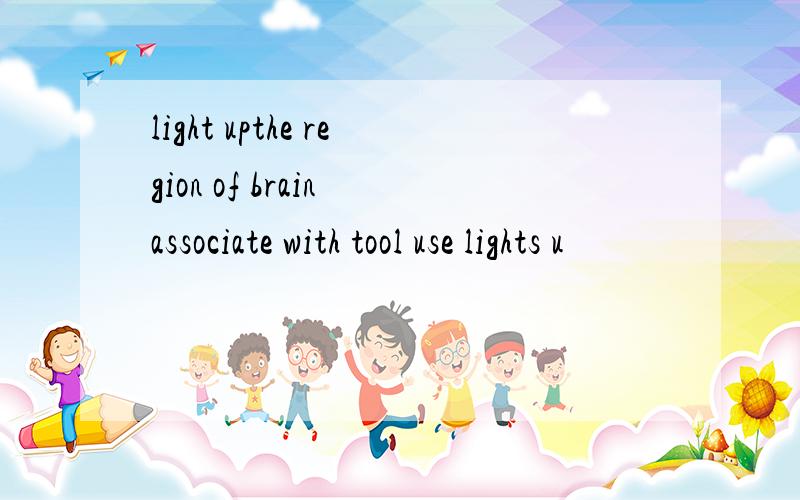 light upthe region of brain associate with tool use lights u