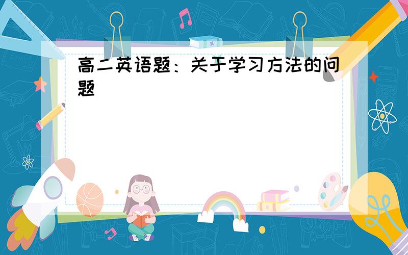 高二英语题：关于学习方法的问题