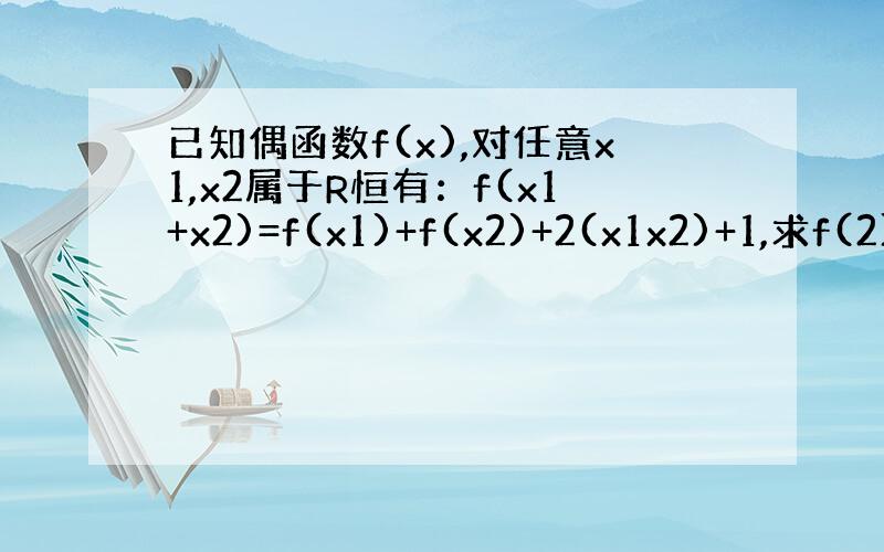 已知偶函数f(x),对任意x1,x2属于R恒有：f(x1+x2)=f(x1)+f(x2)+2(x1x2)+1,求f(2)