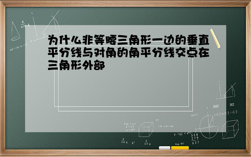 为什么非等腰三角形一边的垂直平分线与对角的角平分线交点在三角形外部