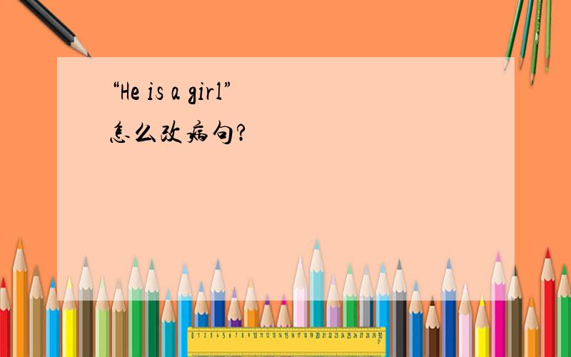 “He is a girl”怎么改病句?