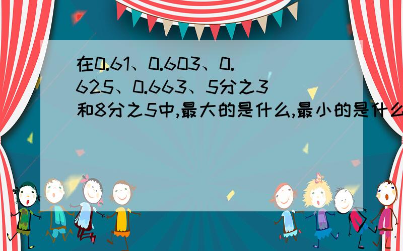 在0.61、0.603、0.625、0.663、5分之3和8分之5中,最大的是什么,最小的是什么,什么和什么相等