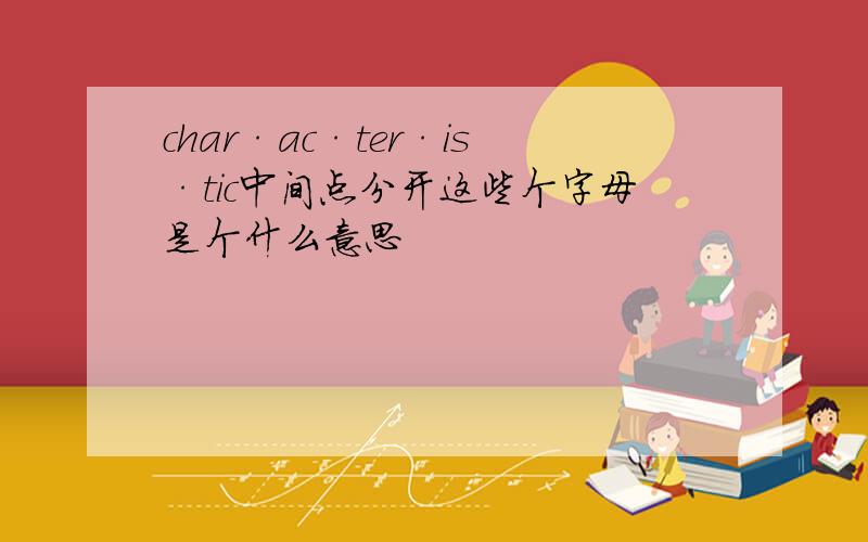 char·ac·ter·is·tic中间点分开这些个字母是个什么意思