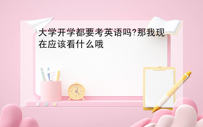 大学开学都要考英语吗?那我现在应该看什么哦