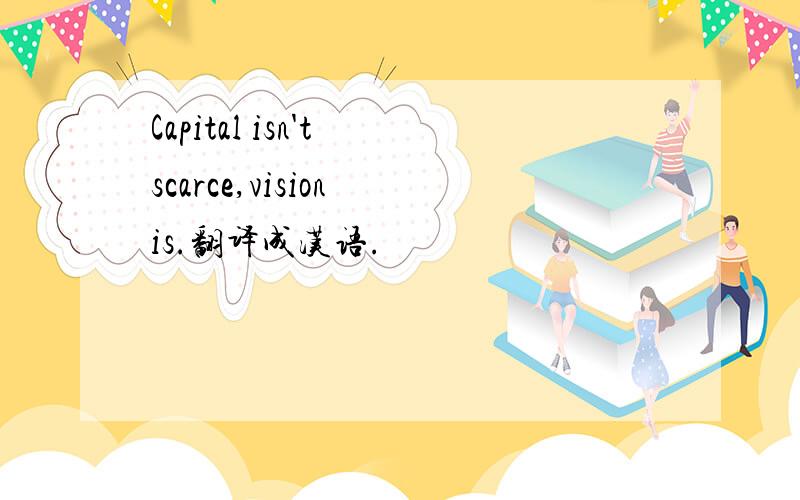 Capital isn't scarce,vision is.翻译成汉语.