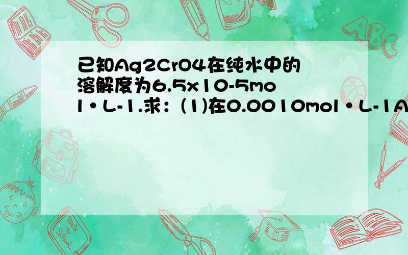 已知Ag2CrO4在纯水中的溶解度为6.5x10-5mol·L-1.求：(1)在0.0010mol·L-1AgN.