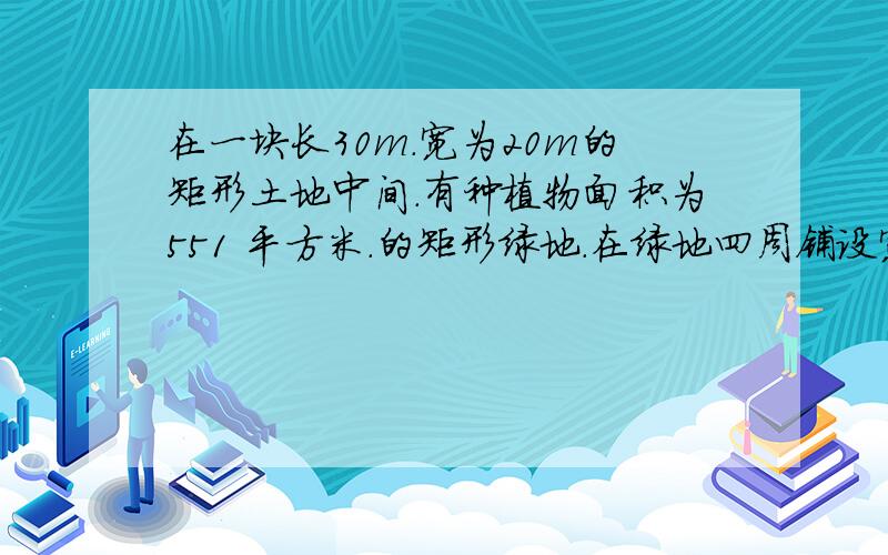 在一块长30m.宽为20m的矩形土地中间.有种植物面积为551 平方米.的矩形绿地.在绿地四周铺设宽度相等的鹅卵石道路