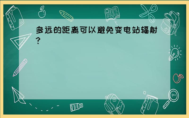 多远的距离可以避免变电站辐射?