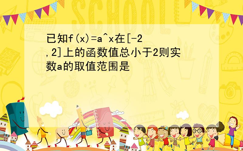 已知f(x)=a^x在[-2,2]上的函数值总小于2则实数a的取值范围是