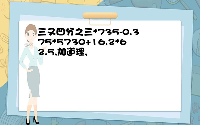 三又四分之三*735-0.375*5730+16.2*62.5,加道理,