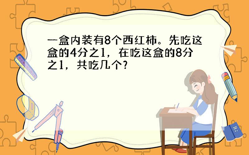 一盒内装有8个西红柿。先吃这盒的4分之1，在吃这盒的8分之1，共吃几个？