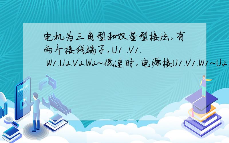 电机为三角型和双星型接法,有两个接线端子,U1 .V1. W1.U2.V2.W2~低速时,电源接U1.V1.W1~U2.