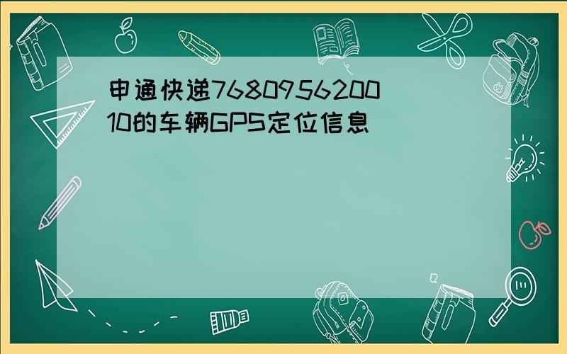 申通快递768095620010的车辆GPS定位信息