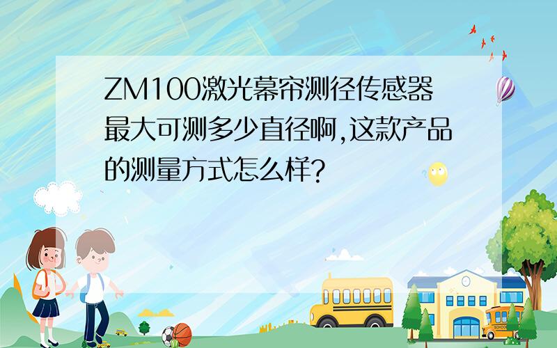 ZM100激光幕帘测径传感器最大可测多少直径啊,这款产品的测量方式怎么样?