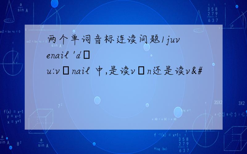 两个单词音标连读问题1juvenail 'dʒu:vənail 中,是读vən还是读v&#