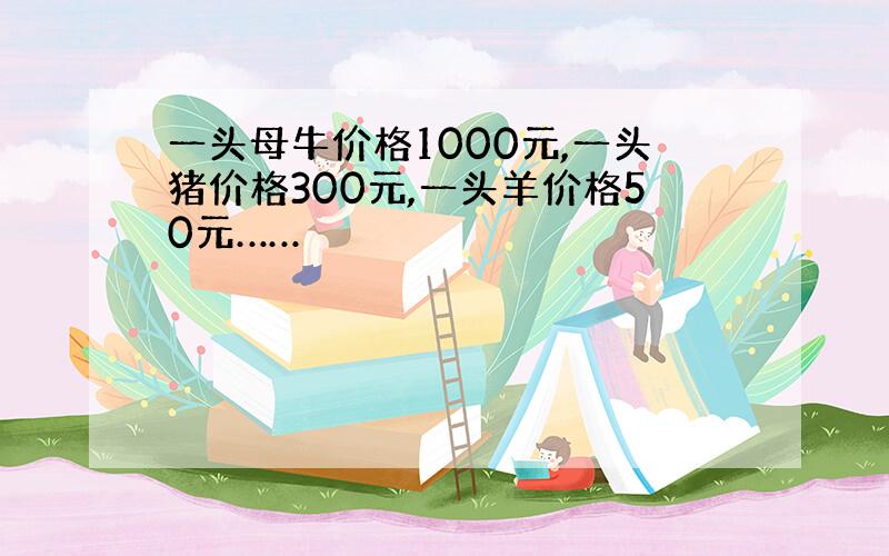 一头母牛价格1000元,一头猪价格300元,一头羊价格50元……