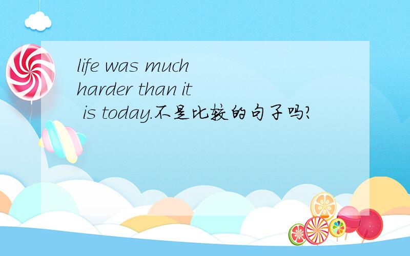 life was much harder than it is today.不是比较的句子吗?