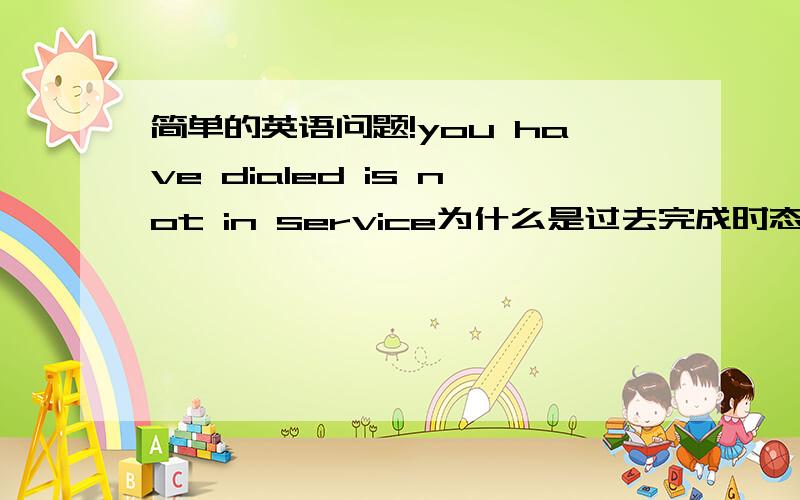 简单的英语问题!you have dialed is not in service为什么是过去完成时态 the numb