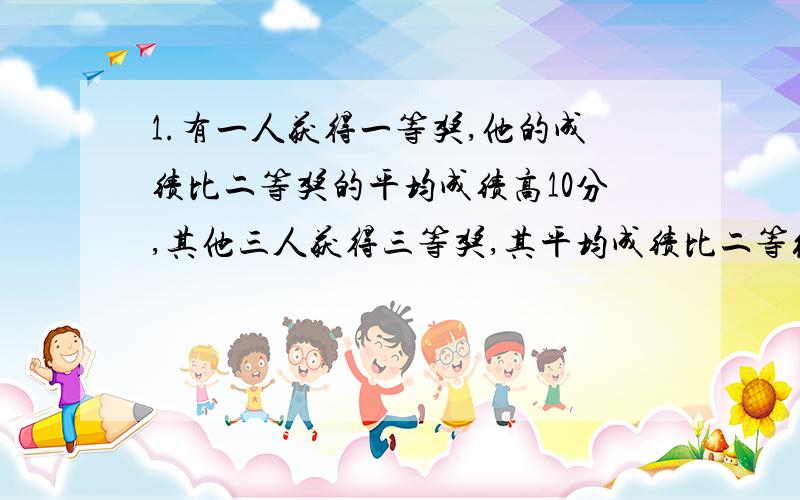 1.有一人获得一等奖,他的成绩比二等奖的平均成绩高10分,其他三人获得三等奖,其平均成绩比二等级的平均成绩低30分,这四