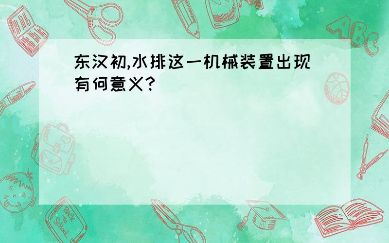 东汉初,水排这一机械装置出现有何意义?