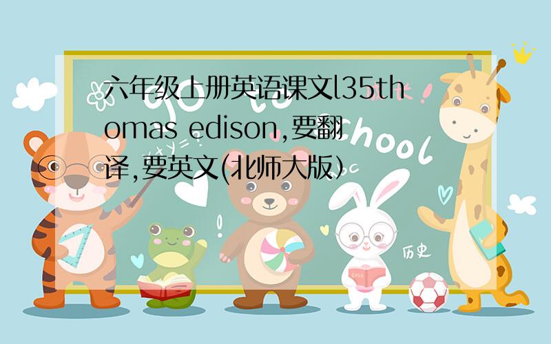 六年级上册英语课文l35thomas edison,要翻译,要英文(北师大版）