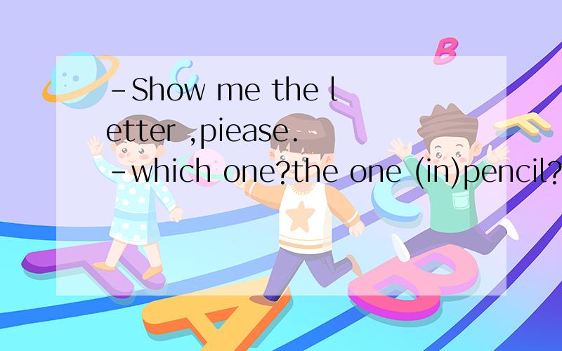 -Show me the letter ,piease.-which one?the one (in)pencil?