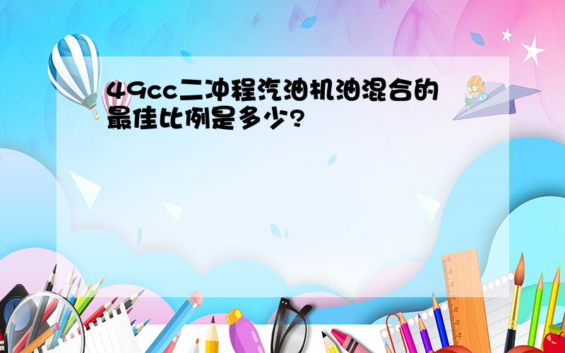 49cc二冲程汽油机油混合的最佳比例是多少?