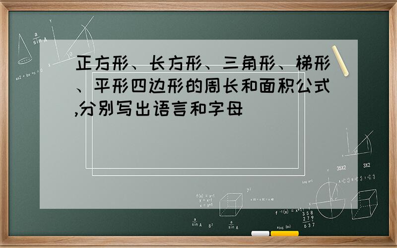 正方形、长方形、三角形、梯形、平形四边形的周长和面积公式,分别写出语言和字母