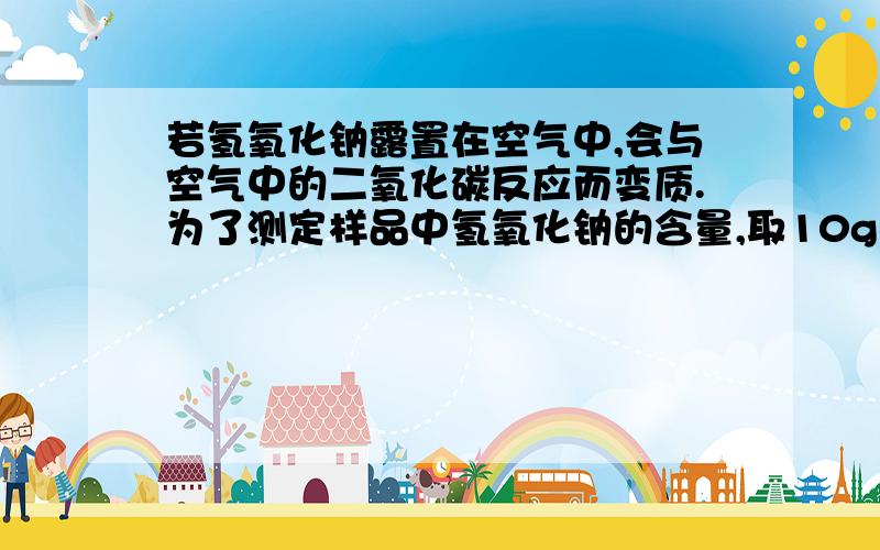 若氢氧化钠露置在空气中,会与空气中的二氧化碳反应而变质.为了测定样品中氢氧化钠的含量,取10g样品放入烧杯中,加入100