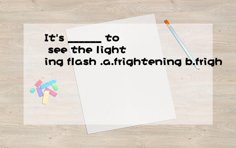 It's ______ to see the lighting flash .a.frightening b.frigh