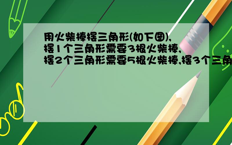 用火柴棒摆三角形(如下图),摆1个三角形需要3根火柴棒,摆2个三角形需要5根火柴棒,摆3个三角形要7根火柴……