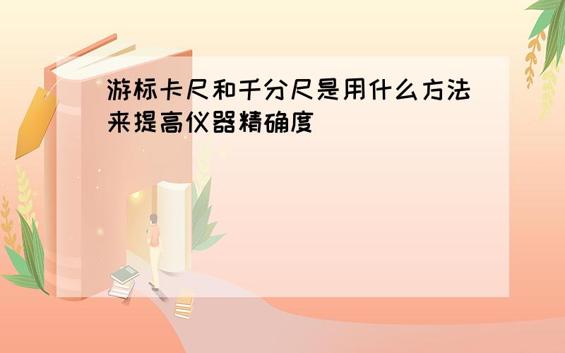 游标卡尺和千分尺是用什么方法来提高仪器精确度