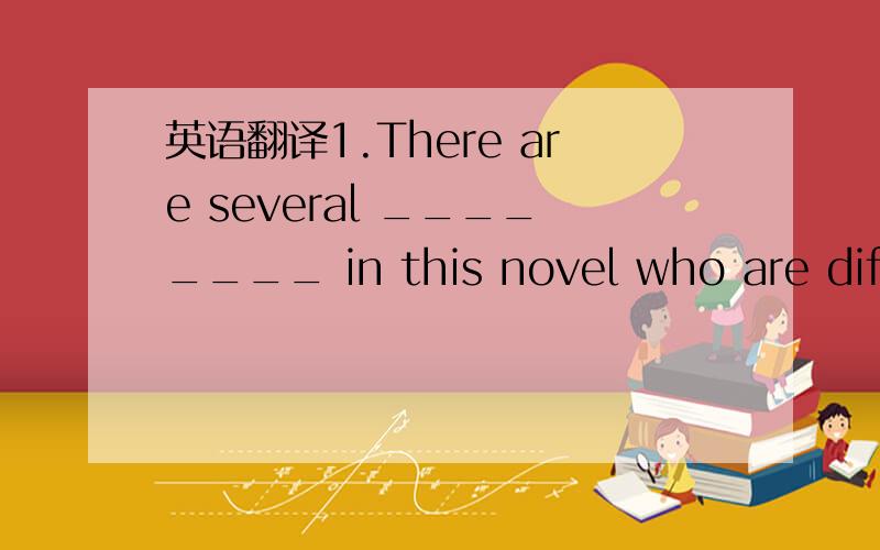 英语翻译1.There are several ________ in this novel who are diffe