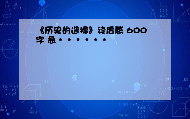 《历史的选择》读后感 600字 急······