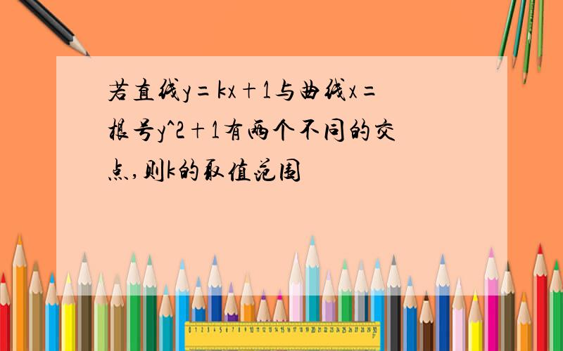 若直线y=kx+1与曲线x=根号y^2+1有两个不同的交点,则k的取值范围