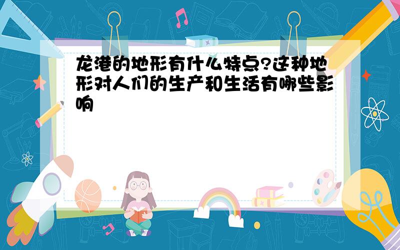 龙港的地形有什么特点?这种地形对人们的生产和生活有哪些影响