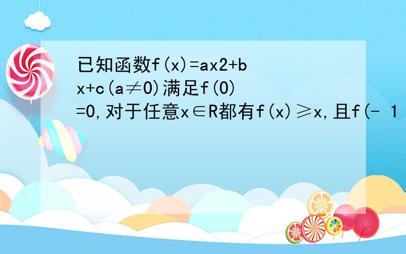 已知函数f(x)=ax2+bx+c(a≠0)满足f(0)=0,对于任意x∈R都有f(x)≥x,且f(- 1 /2 +x)